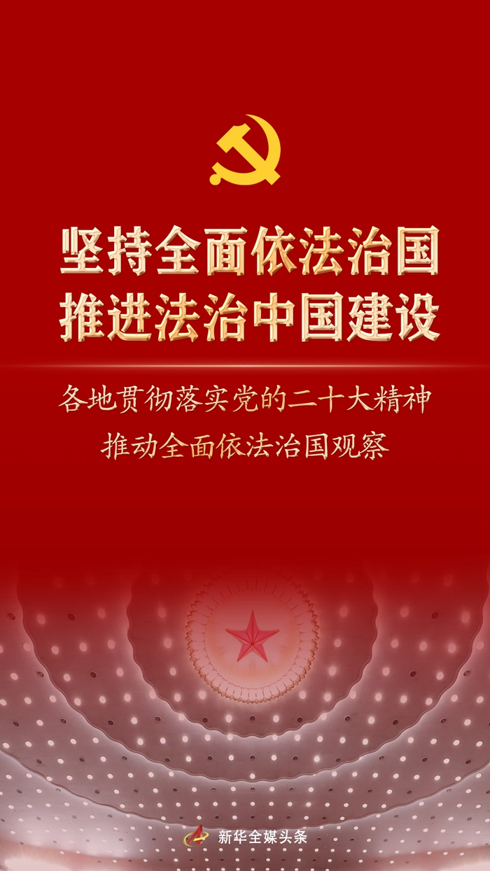 堅(jiān)持全面依法治國(guó)，推進(jìn)法治中國(guó)建設(shè)——各地貫徹落實(shí)黨的二十大精神推動(dòng)全面依法治國(guó)觀察